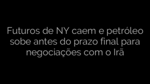 ​Futuros de NY caem e petróleo sobe antes do prazo final para negociações com o Irã 